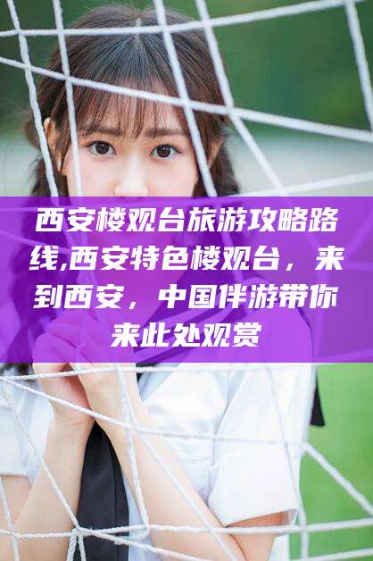 甘孜西安楼观台旅游攻略路线,西安特色楼观台，来到西安，中国伴游带你来此处观赏