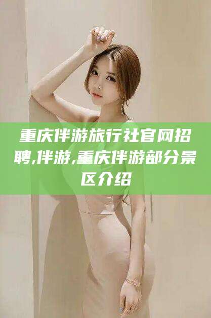 甘孜重庆伴游旅行社官网招聘,伴游,重庆伴游部分景区介绍