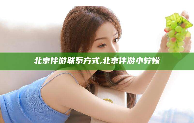 甘孜北京伴游联系方式,北京伴游小柠檬