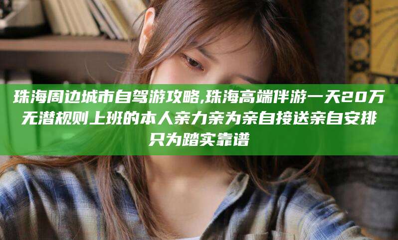 甘孜珠海周边城市自驾游攻略,珠海高端伴游一天20万无潜规则上班的本人亲力亲为亲自接送亲自安排只为踏实靠谱