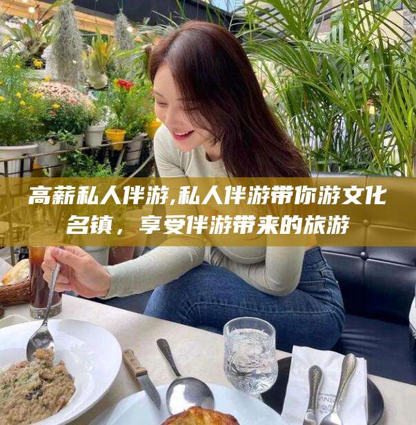 甘孜高薪私人伴游,私人伴游带你游文化名镇，享受伴游带来的旅游