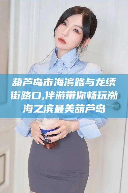 甘孜葫芦岛市海滨路与龙绣街路口,伴游带你畅玩渤海之滨最美葫芦岛