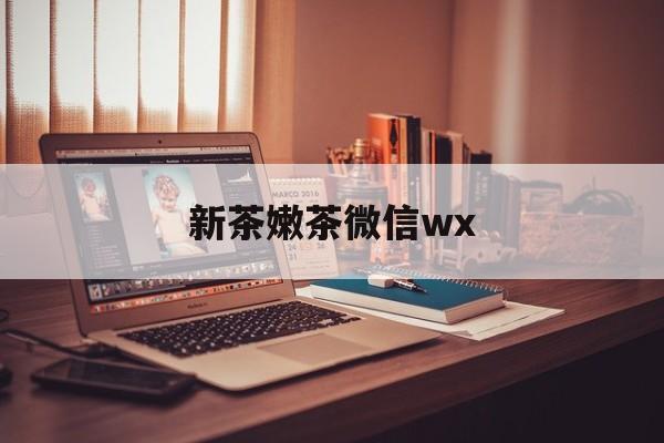甘孜包含新茶嫩茶微信wx的词条