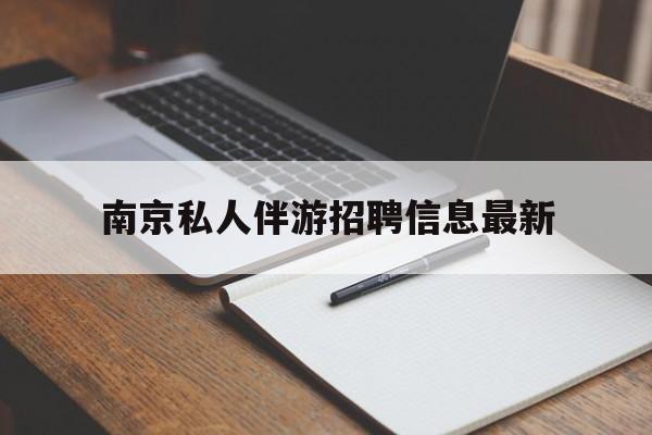 甘孜南京仙林湖附近夜班兼职吗最新消息最新资讯（谁能告诉我哪里有甘孜南京私人伴游招聘信息最新？）
